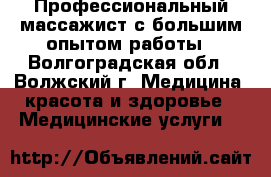 Профессиональный массажист с большим опытом работы - Волгоградская обл., Волжский г. Медицина, красота и здоровье » Медицинские услуги   